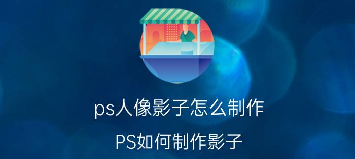 ps人像影子怎么制作 PS如何制作影子？